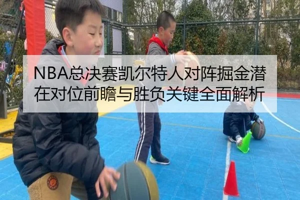 NBA总决赛凯尔特人对阵掘金潜在对位前瞻与胜负关键全面解析