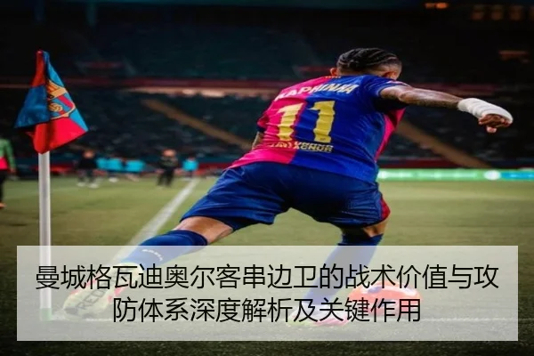 曼城格瓦迪奥尔客串边卫的战术价值与攻防体系深度解析及关键作用