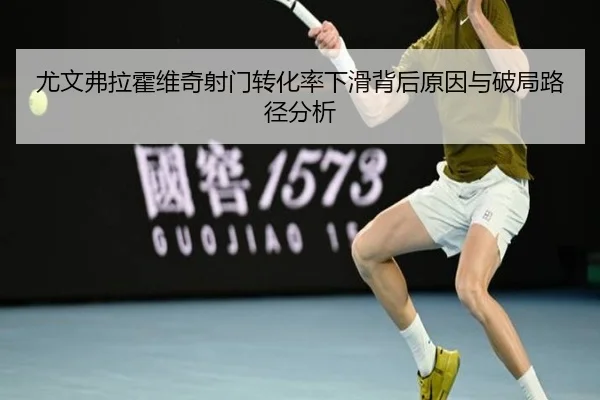 尤文弗拉霍维奇射门转化率下滑背后原因与破局路径分析