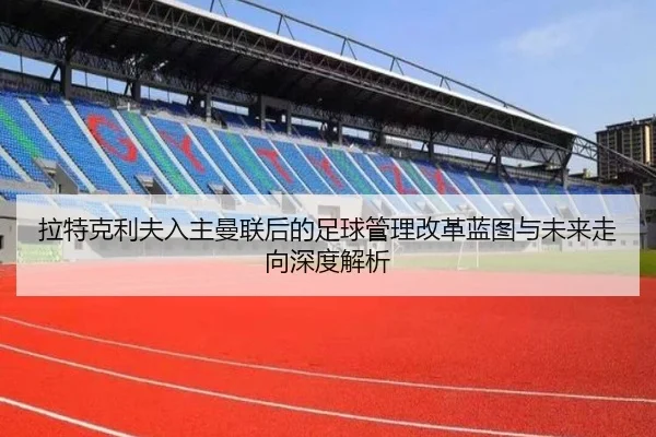 拉特克利夫入主曼联后的足球管理改革蓝图与未来走向深度解析