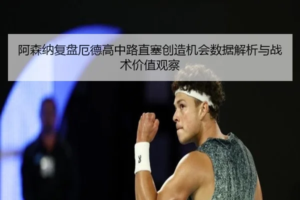 阿森纳复盘厄德高中路直塞创造机会数据解析与战术价值观察