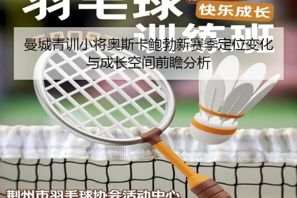 曼城青训小将奥斯卡鲍勃新赛季定位变化与成长空间前瞻分析