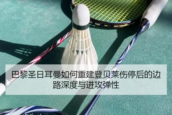 巴黎圣日耳曼如何重建登贝莱伤停后的边路深度与进攻弹性