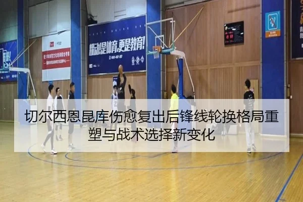 切尔西恩昆库伤愈复出后锋线轮换格局重塑与战术选择新变化