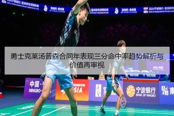 勇士克莱汤普森合同年表现三分命中率趋势解析与价值再审视