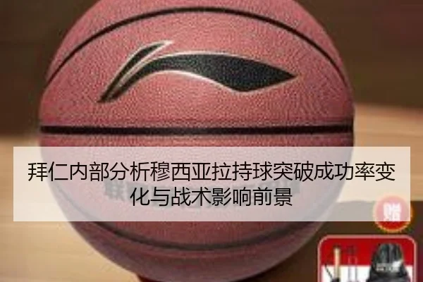 拜仁内部分析穆西亚拉持球突破成功率变化与战术影响前景
