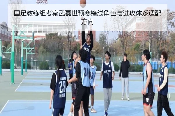 国足教练组考察武磊世预赛锋线角色与进攻体系适配方向