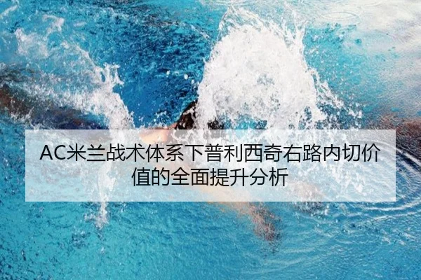 AC米兰战术体系下普利西奇右路内切价值的全面提升分析