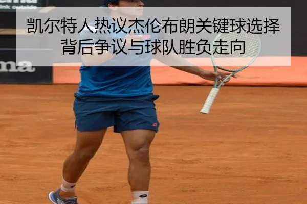 凯尔特人热议杰伦布朗关键球选择背后争议与球队胜负走向