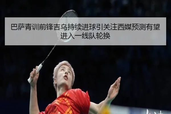 巴萨青训前锋吉乌持续进球引关注西媒预测有望进入一线队轮换