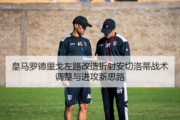 皇马罗德里戈左路改造折射安切洛蒂战术调整与进攻新思路