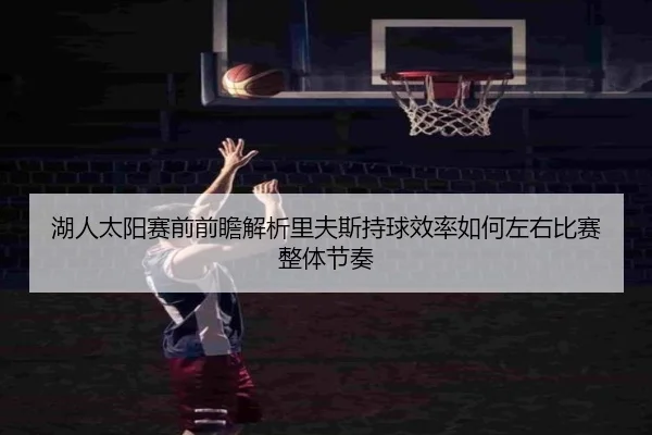 湖人太阳赛前前瞻解析里夫斯持球效率如何左右比赛整体节奏