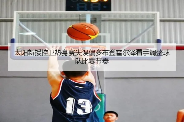 太阳新援控卫热身赛失误偏多布登霍尔泽着手调整球队比赛节奏