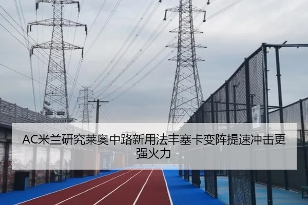 AC米兰研究莱奥中路新用法丰塞卡变阵提速冲击更强火力